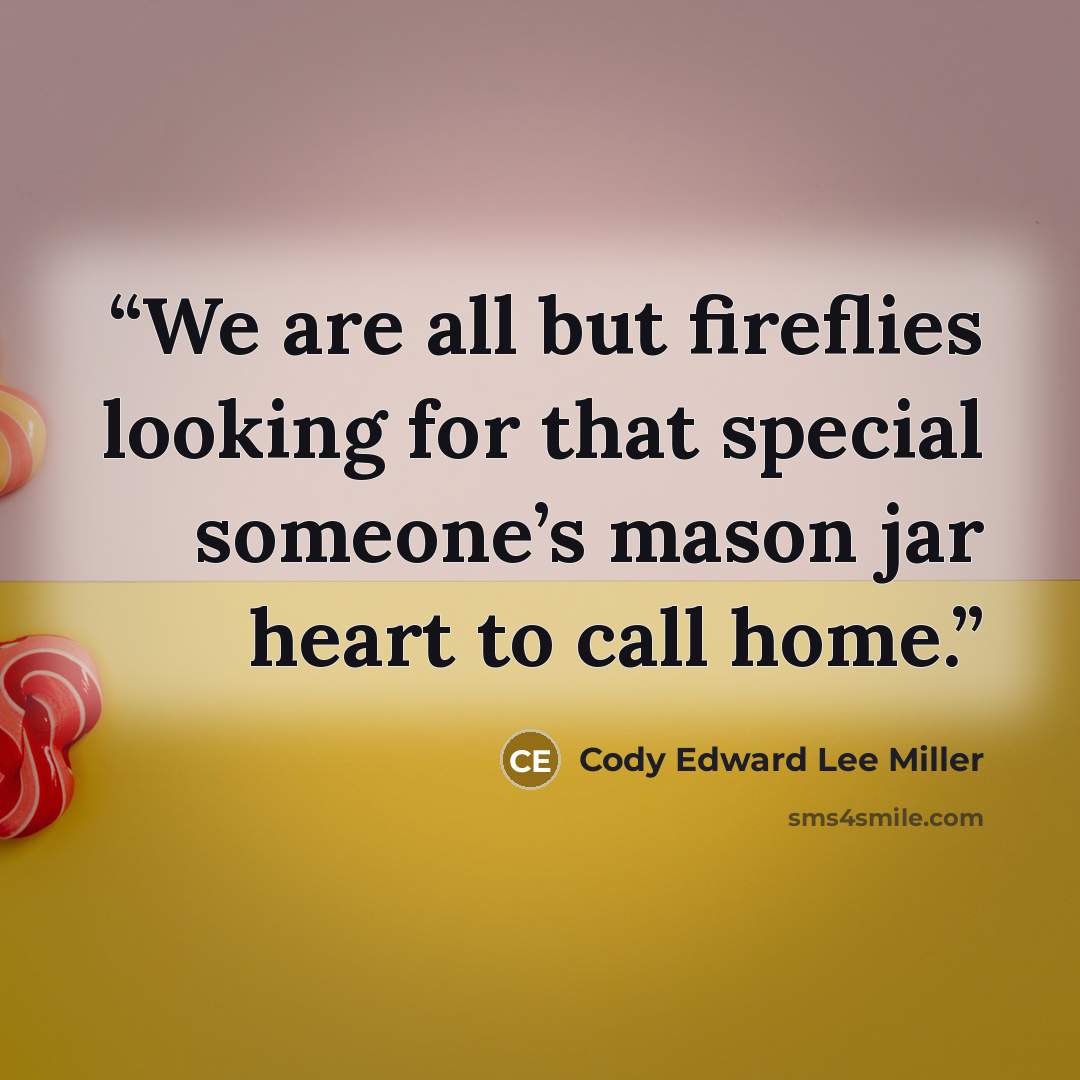 “We are all but fireflies looking for that special someone’s mason jar heart to call home.” quote by Cody Edward Lee Miller