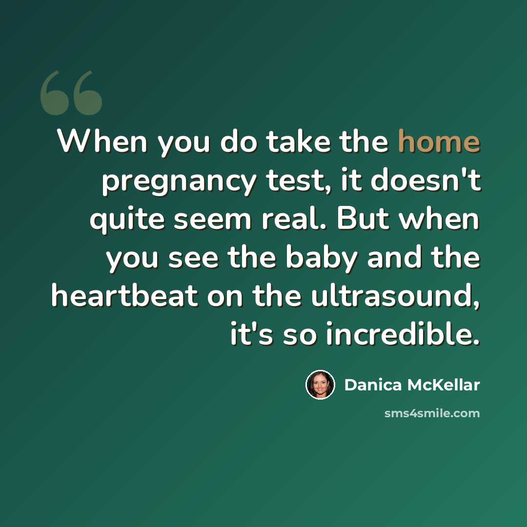 “When you do take the home pregnancy test, it doesn't quite seem real. But when you see the baby and the heartbeat on the ultrasound, it's so incredible.” quote by Danica McKellar