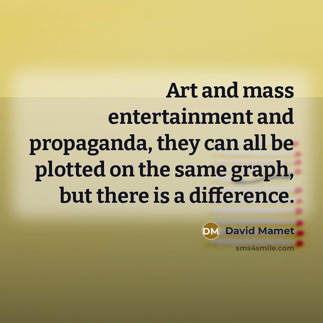 “Art and mass entertainment and propaganda, they can all be plotted on the same graph, but there is a difference.” quote by David Mamet