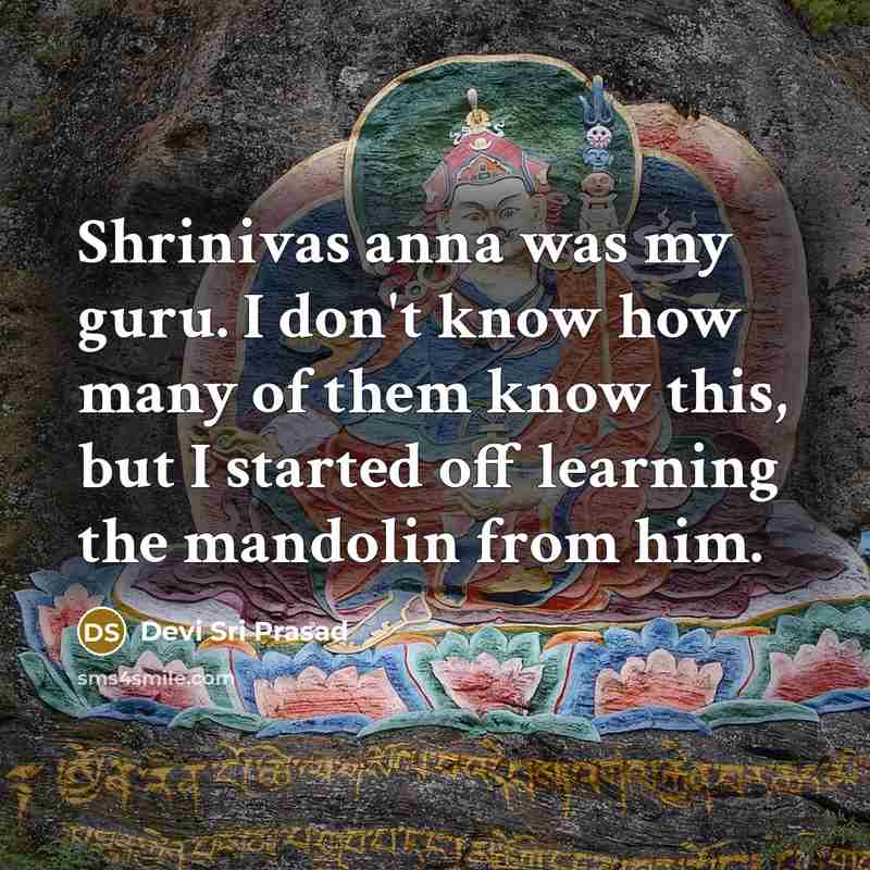 “Shrinivas anna was my guru. I don't know how many of them know this, but I started off learning the mandolin from him.” quote by Devi Sri Prasad