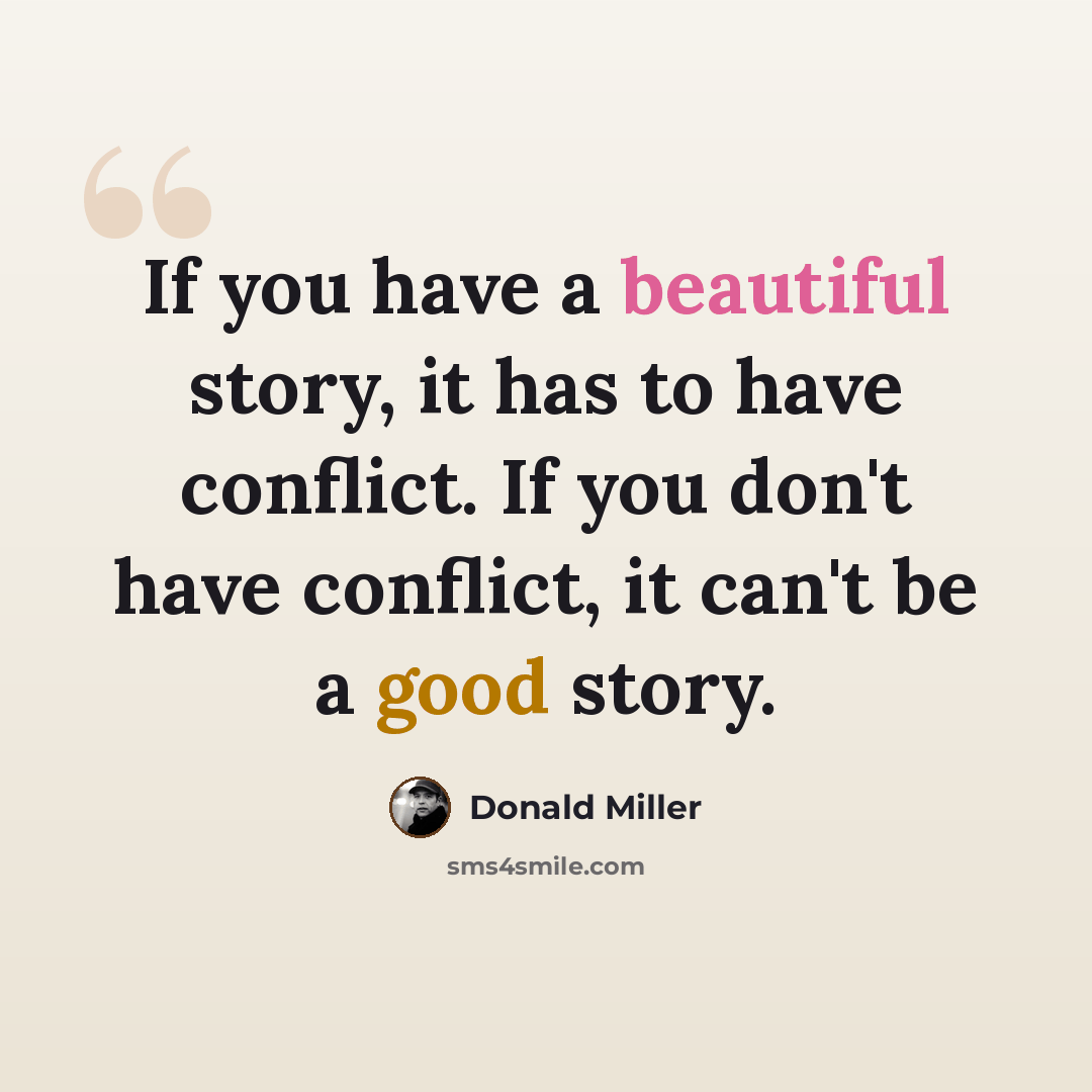 “If you have a beautiful story, it has to have conflict. If you don't have conflict, it can't be a good story.” quote by Donald Miller