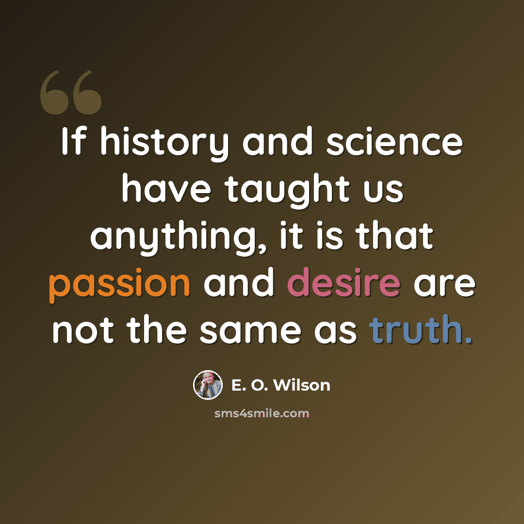 “If history and science have taught us anything, it is that passion and desire are not the same as truth.” quote by E. O. Wilson