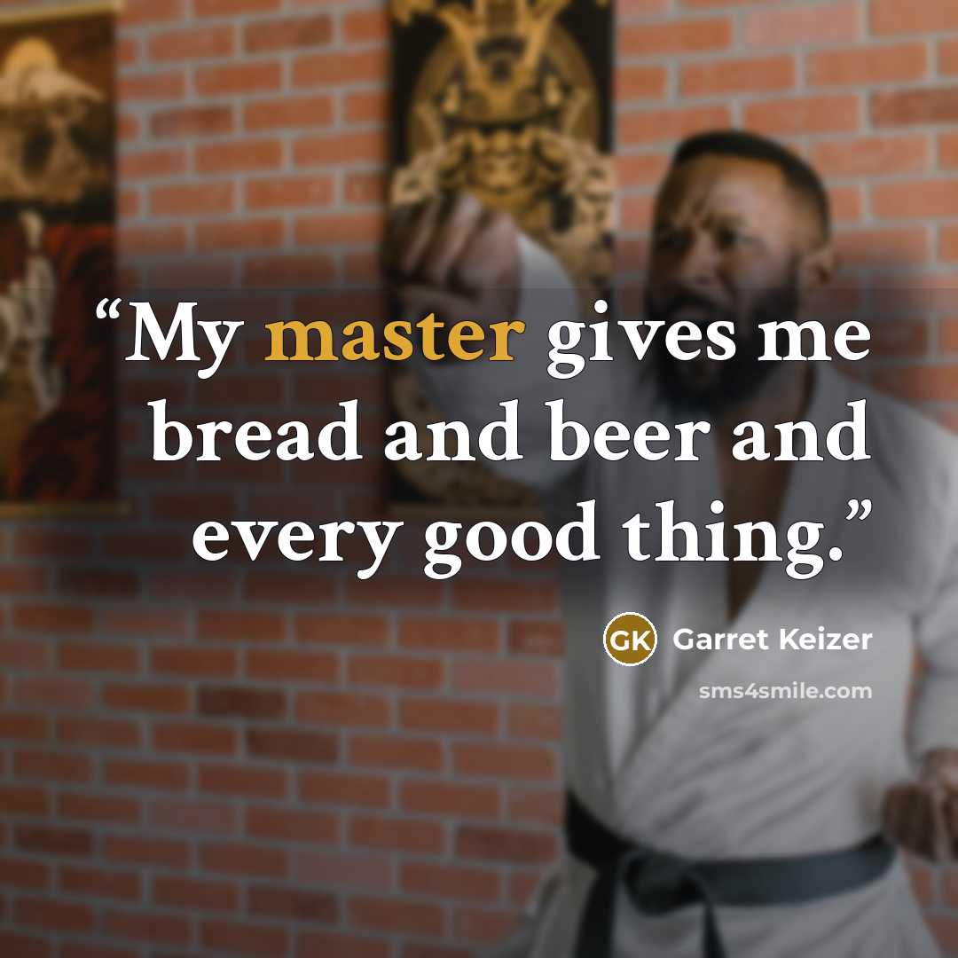 “My master gives me bread and beer and every good thing.” quote by Garret Keizer