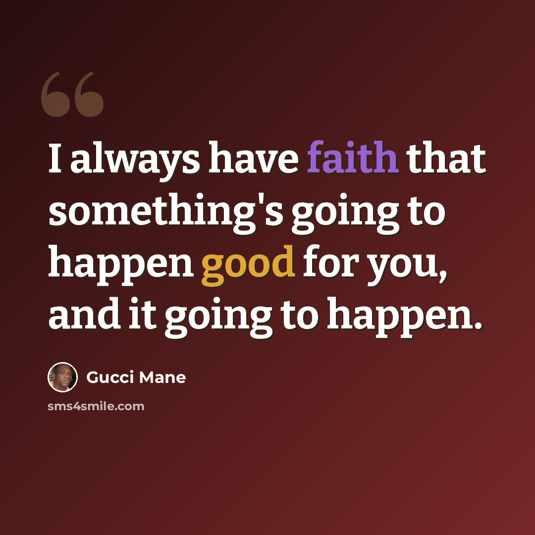 “I always have faith that something's going to happen good for you, and it going to happen.” quote by Gucci Mane