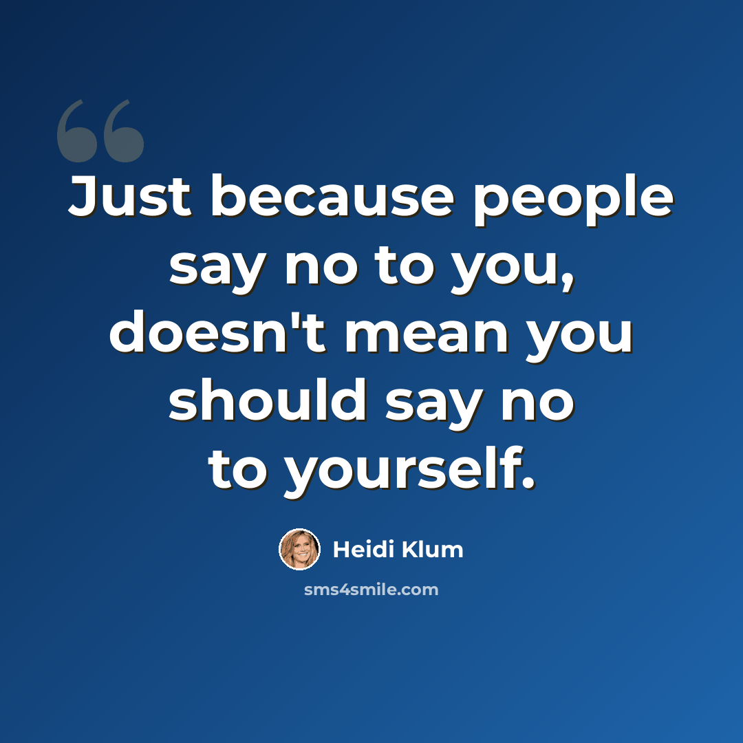 “Just because people say no to you, doesn't mean you should say no to yourself.” quote by Heidi Klum