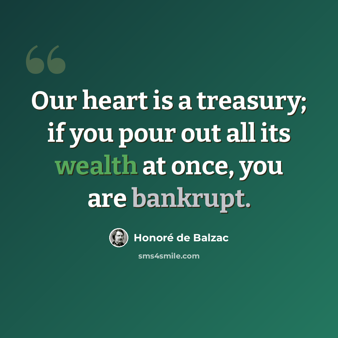 “Our heart is a treasury; if you pour out all its wealth at once, you are bankrupt.” quote by Honore de Balzac
