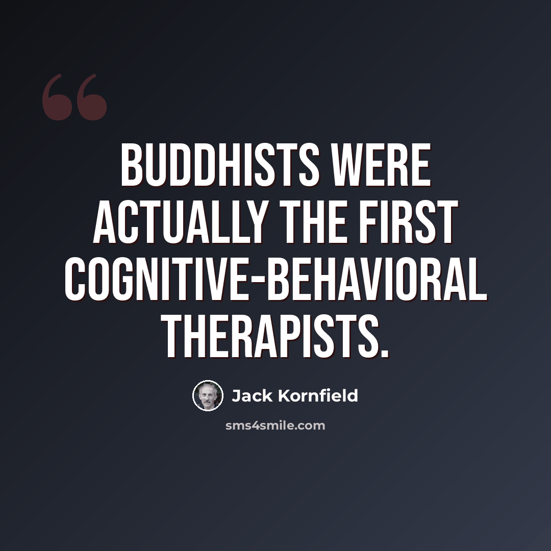 “Buddhists were actually the first cognitive-behavioral therapists.” quote by Jack Kornfield