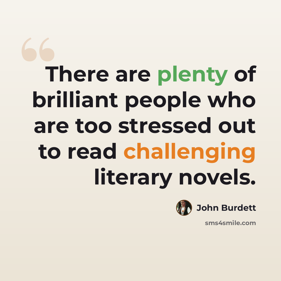 “There are plenty of brilliant people who are too stressed out to read challenging literary novels.” quote by John Burdett