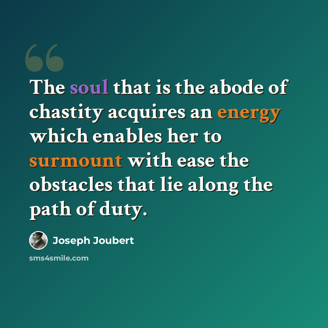 “The soul that is the abode of chastity acquires an energy which enables her to surmount with ease the obstacles that lie along the path of duty.” quote by Joseph Joubert