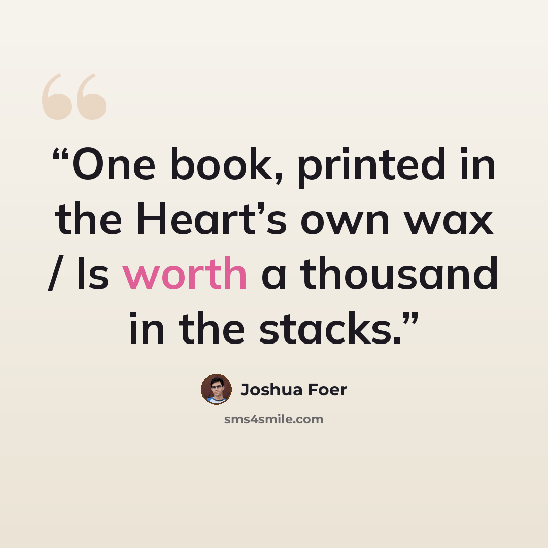 “One book, printed in the Heart’s own wax / Is worth a thousand in the stacks.” quote by Joshua Foer