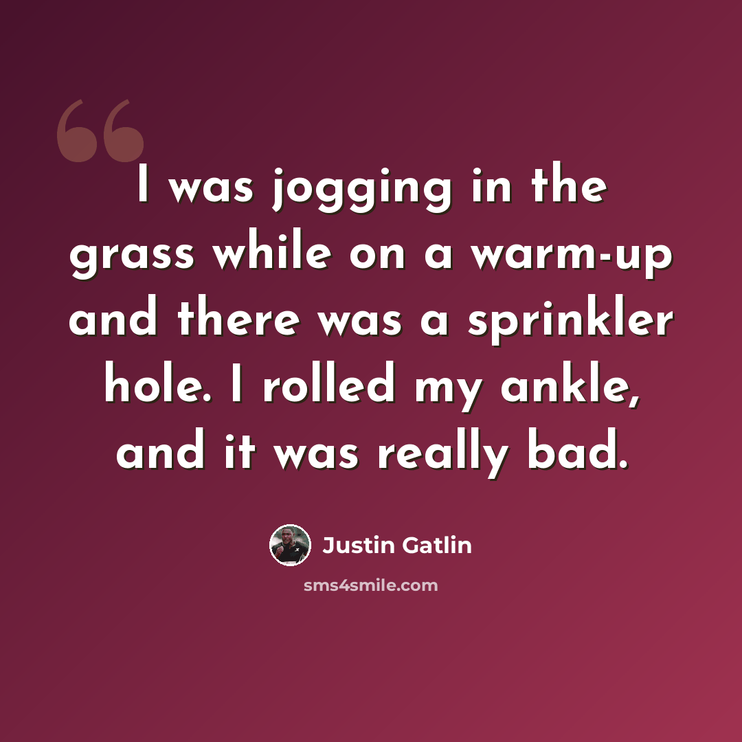 “I was jogging in the grass while on a warm-up and there was a sprinkler hole. I rolled my ankle, and it was really bad.” quote by Justin Gatlin