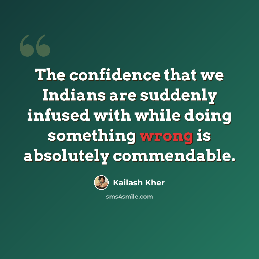 “The confidence that we Indians are suddenly infused with while doing something wrong is absolutely commendable.” quote by Kailash Kher