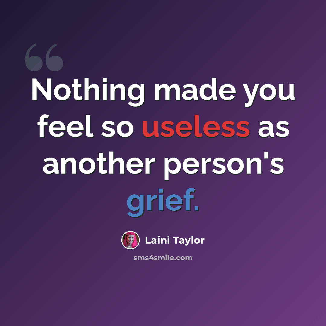 “Nothing made you feel so useless as another person's grief.” quote by Laini Taylor