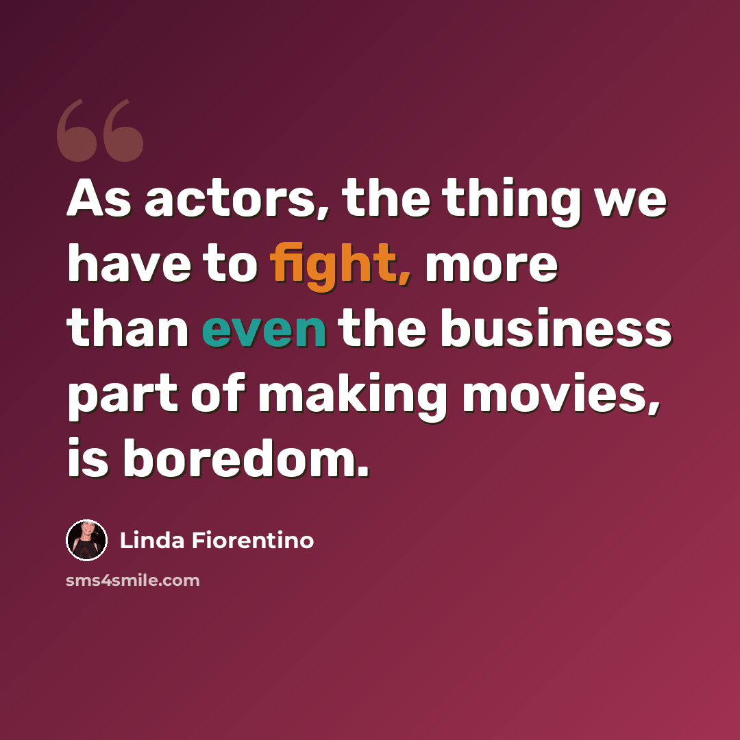 “As actors, the thing we have to fight, more than even the business part of making movies, is boredom.” quote by Linda Fiorentino