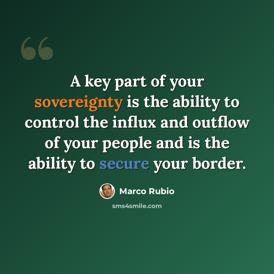 “A key part of your sovereignty is the ability to control the influx and outflow of your people and is the ability to secure your border.” quote by Marco Rubio