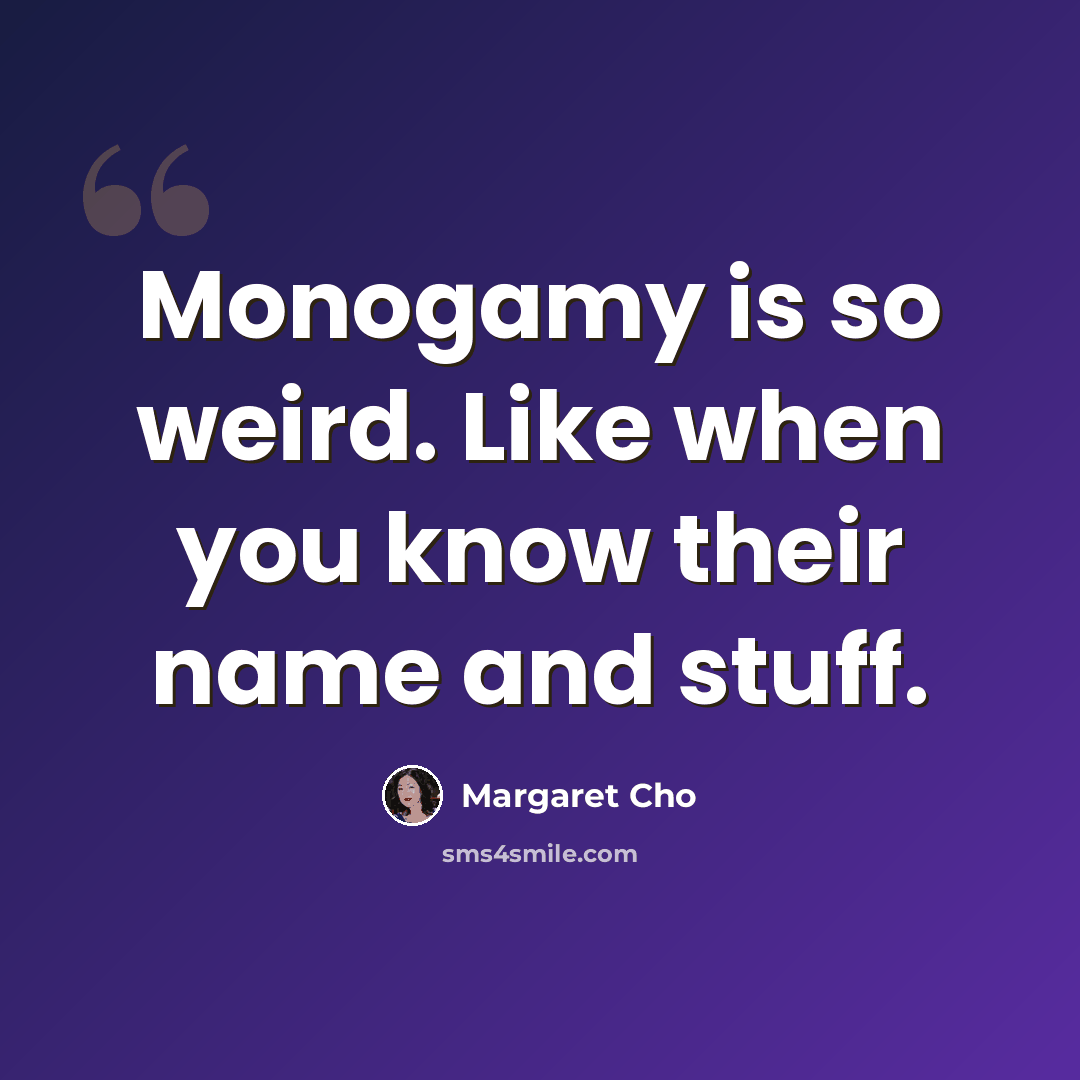 “Monogamy is so weird. Like when you know their name and stuff.” quote by Margaret Cho