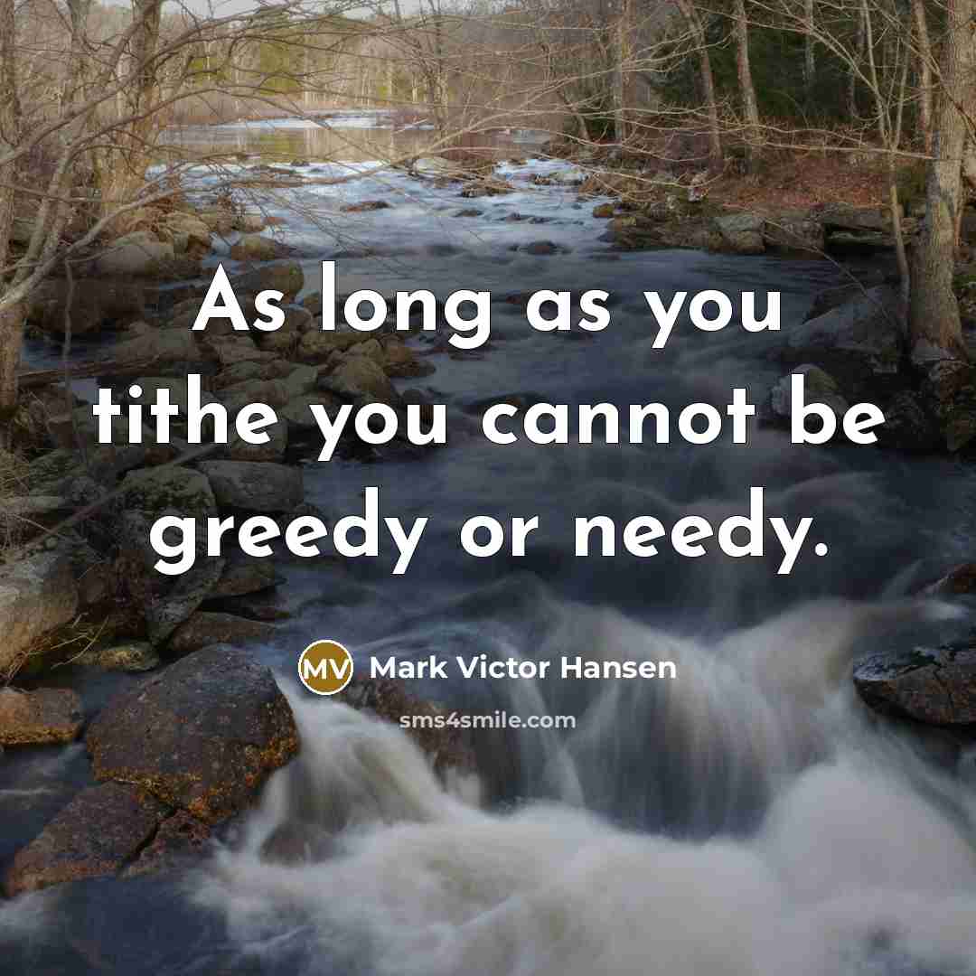 “As long as you tithe you cannot be greedy or needy.” quote by Mark Victor Hansen