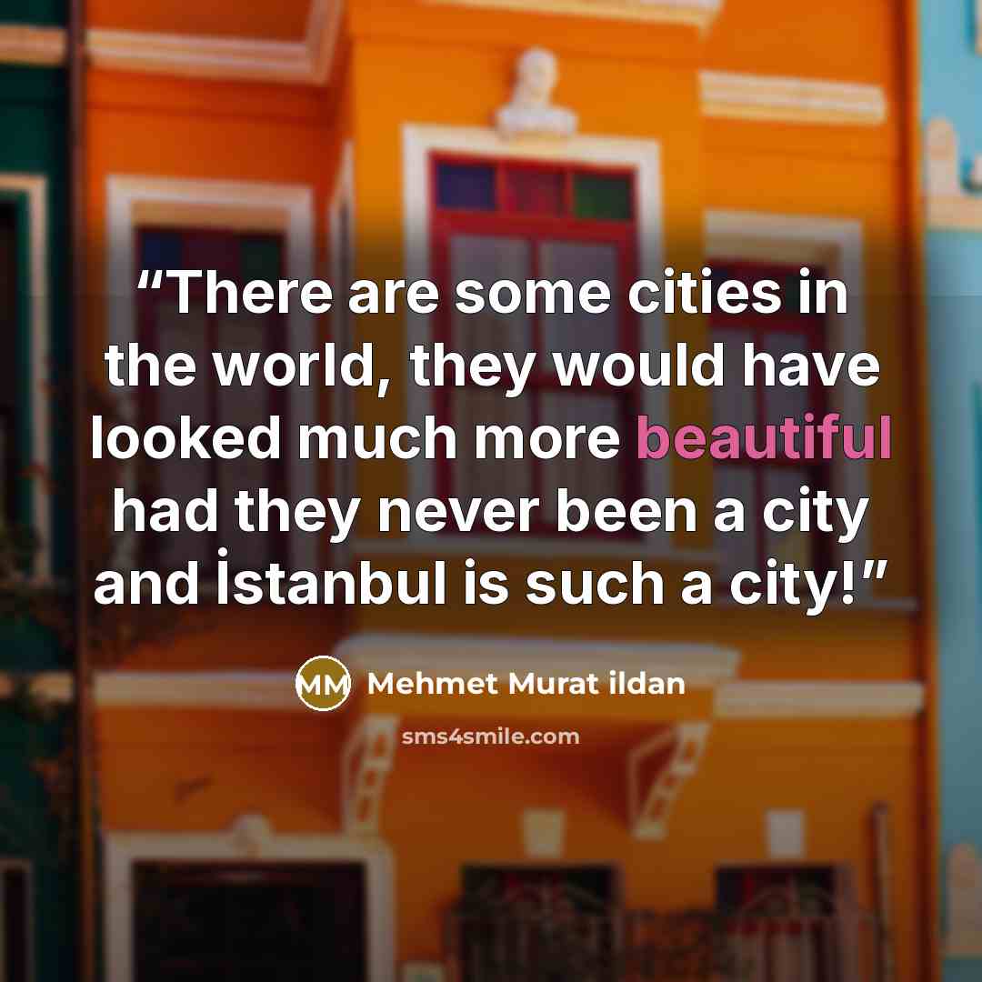 “There are some cities in the world, they would have looked much more beautiful had they never been a city and İstanbul is such a city!” quote by Mehmet Murat ildan