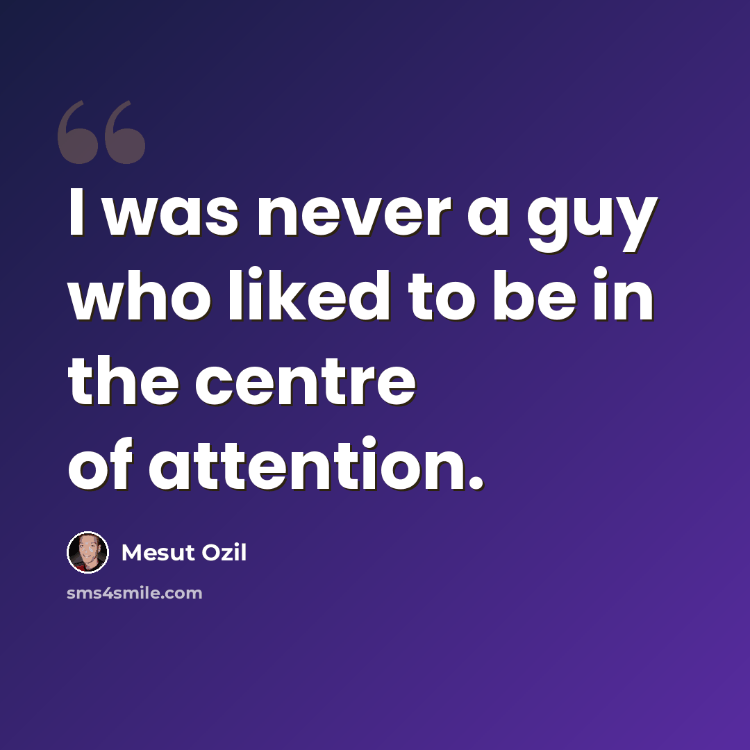 “I was never a guy who liked to be in the centre of attention.” quote by Mesut Ozil