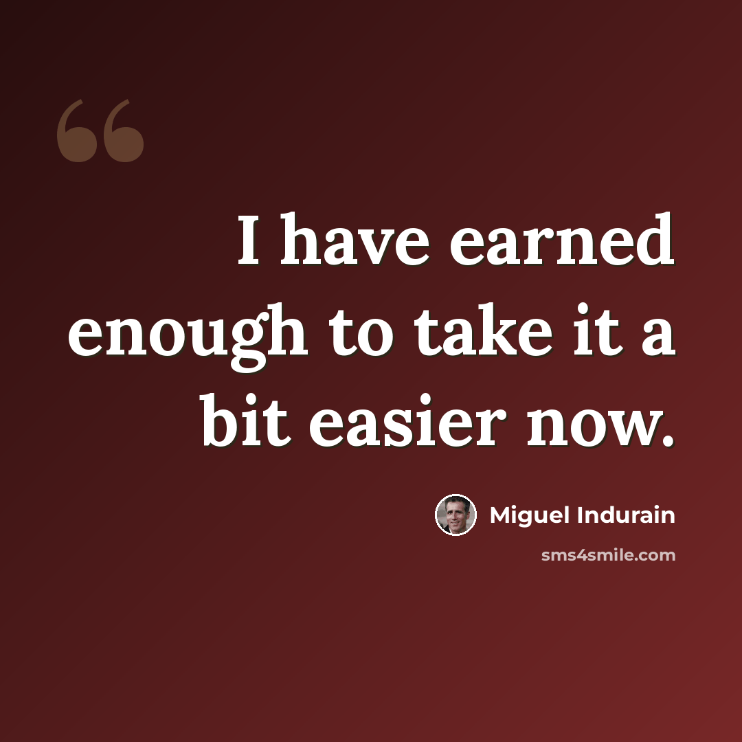“I have earned enough to take it a bit easier now.” quote by Miguel Indurain