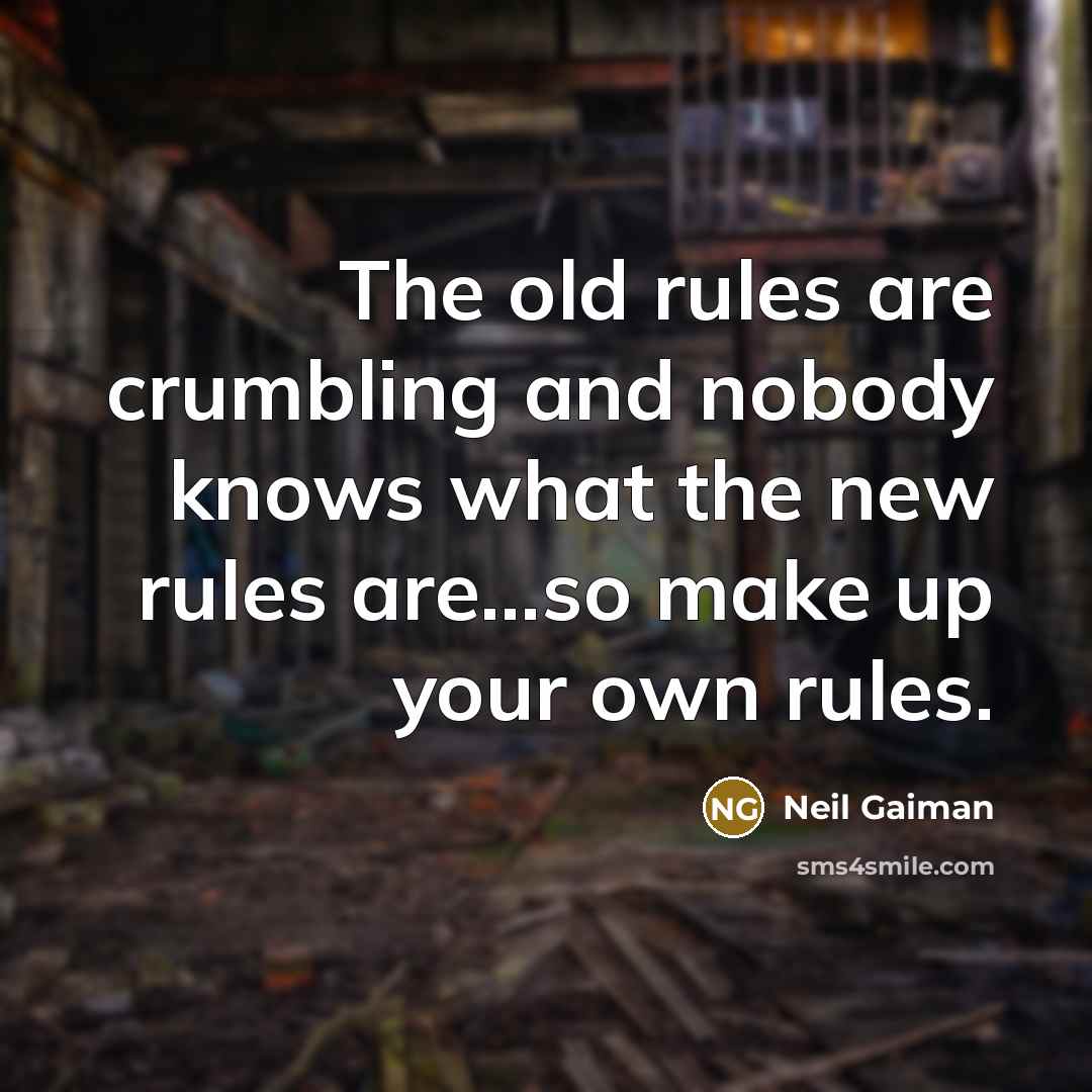 “The old rules are crumbling and nobody knows what the new rules are...so make up your own rules.” quote by Neil Gaiman