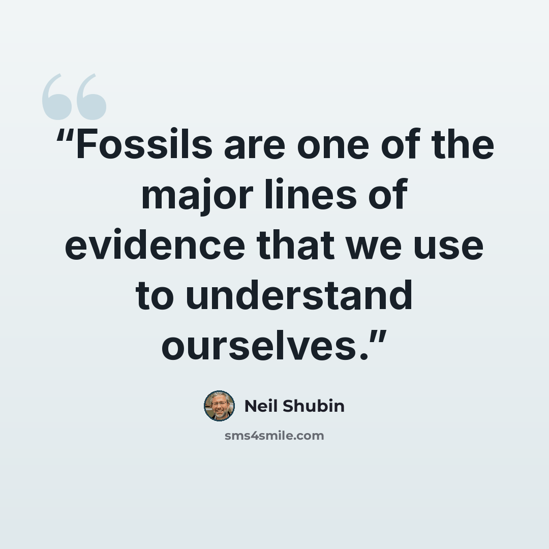 “Fossils are one of the major lines of evidence that we use to understand ourselves.” quote by Neil Shubin