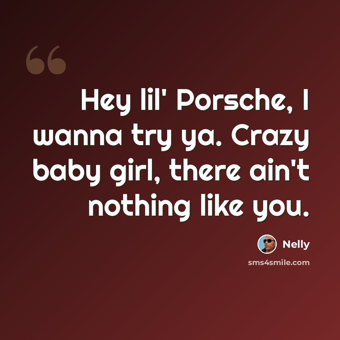 “Hey lil' Porsche, I wanna try ya. Crazy baby girl, there ain't nothing like you.” quote by Nelly