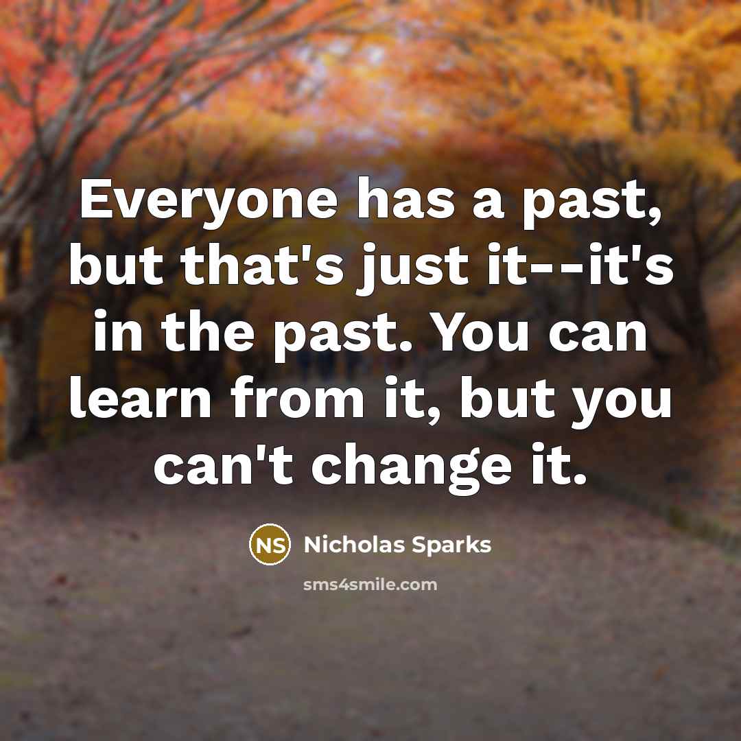 “Everyone has a past, but that's just it--it's in the past. You can learn from it, but you can't change it.” quote by Nicholas Sparks