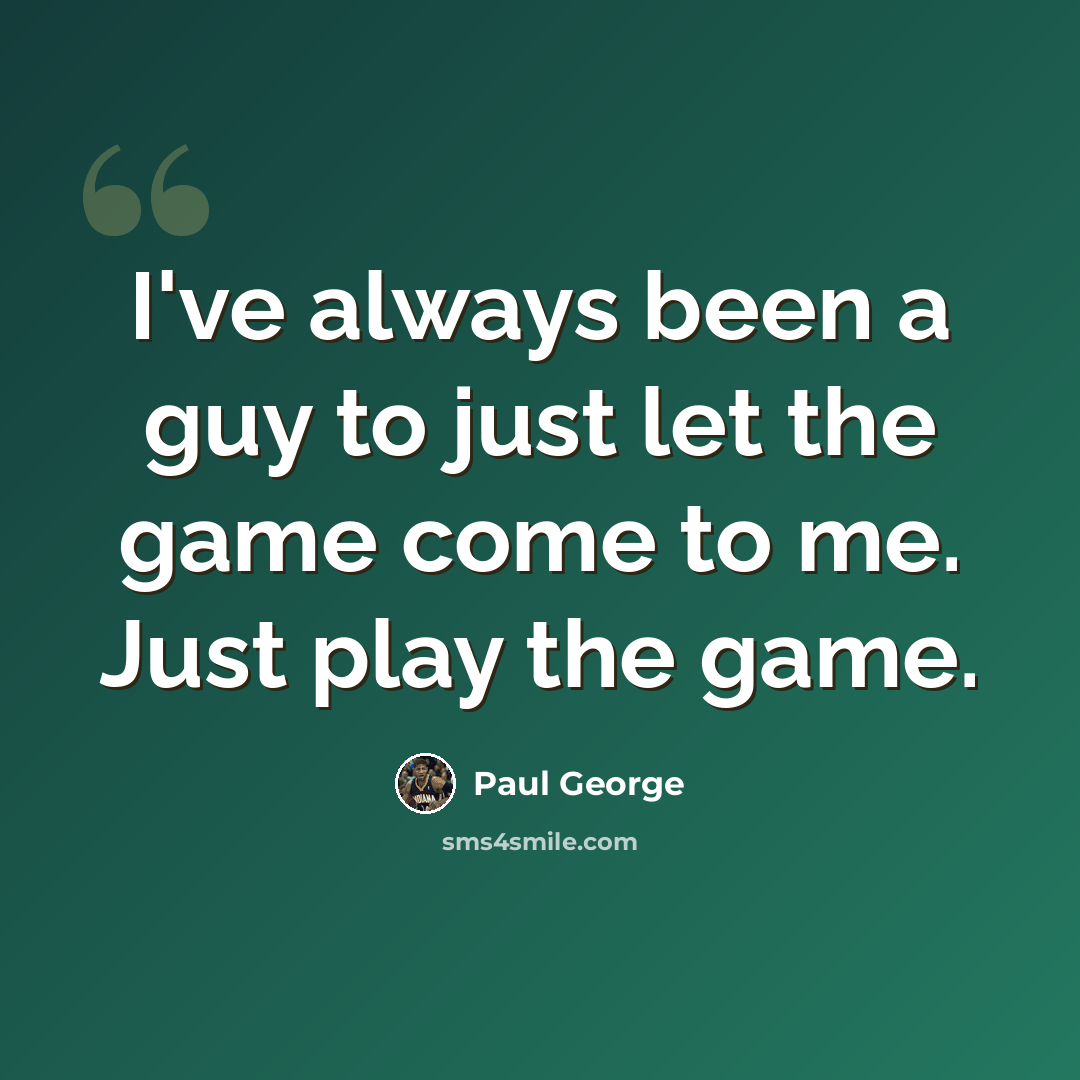 “I've always been a guy to just let the game come to me. Just play the game.” quote by Paul George