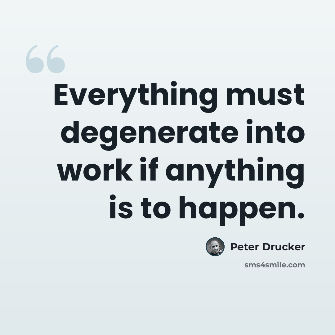 “Everything must degenerate into work if anything is to happen.” quote by Peter Drucker
