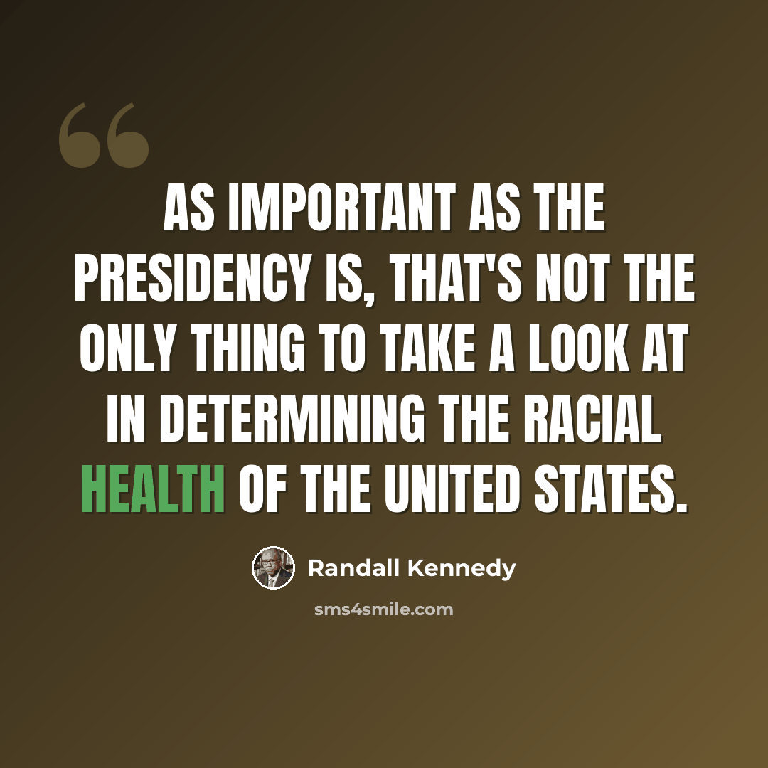 “As important as the presidency is, that's not the only thing to take a look at in determining the racial health of the United States.” quote by Randall Kennedy