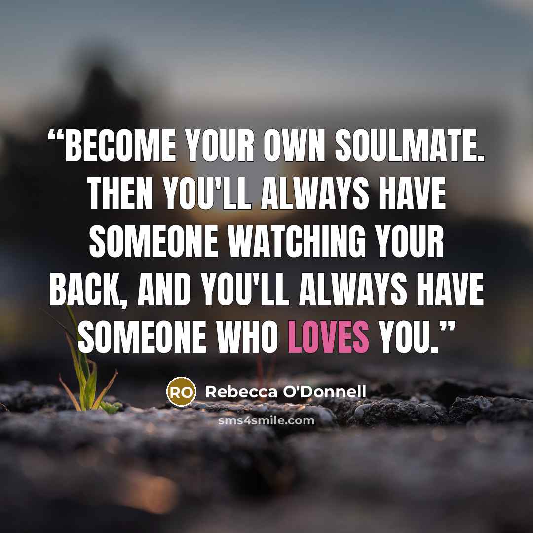 “Become your own soulmate. Then you'll always have someone watching your back, and you'll always have someone who loves you.” quote by Rebecca O'Donnell