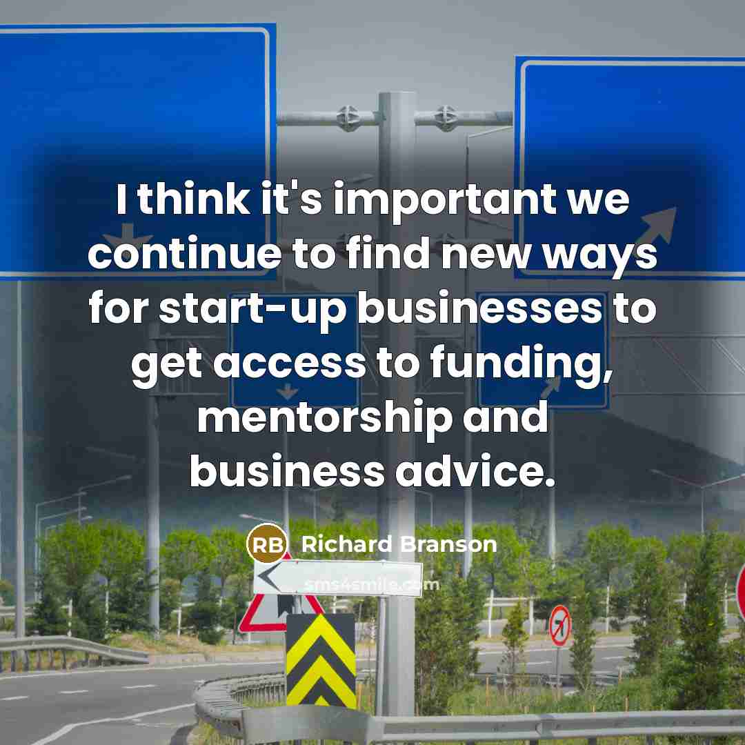 “I think it's important we continue to find new ways for start-up businesses to get access to funding, mentorship and business advice.” quote by Richard Branson
