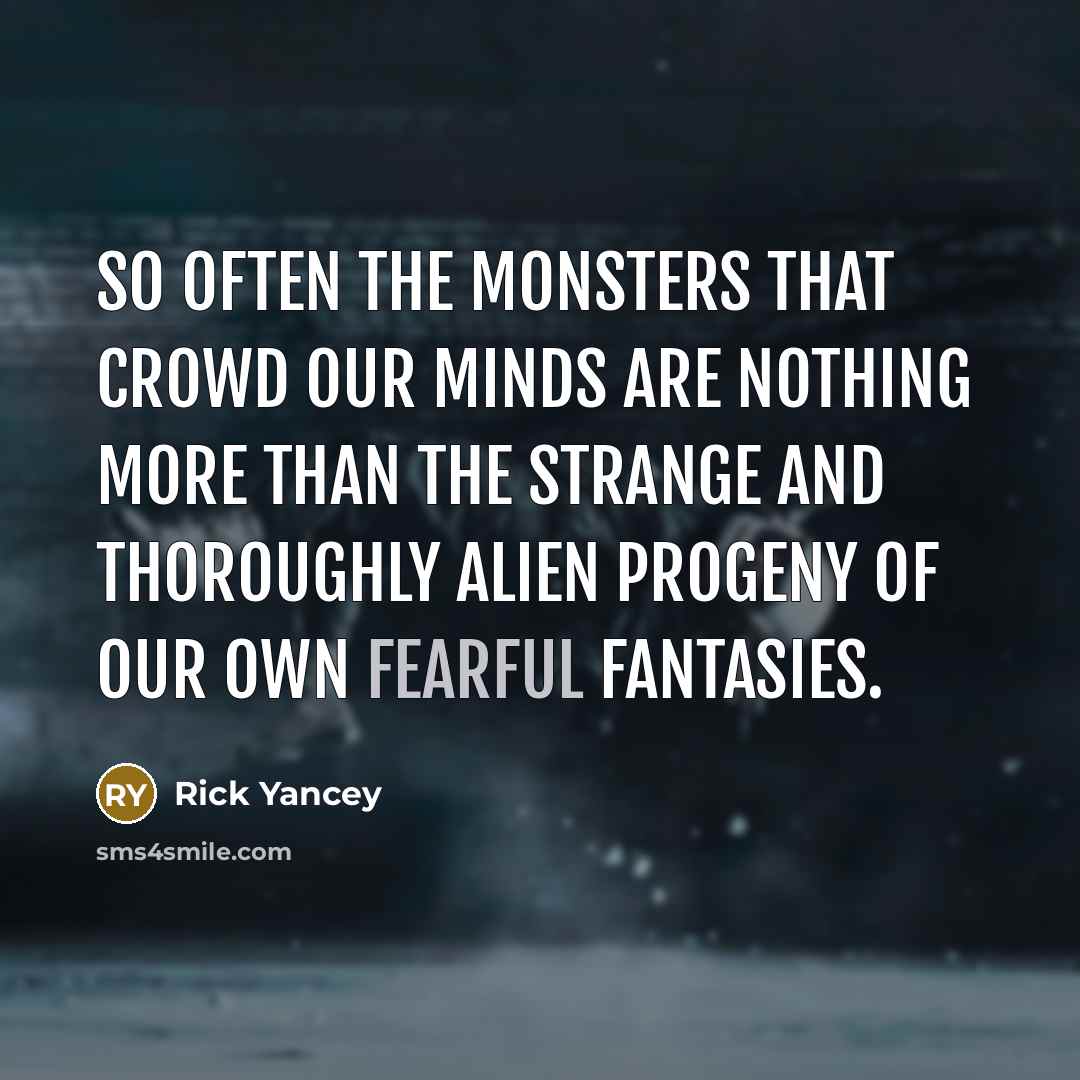 “So often the monsters that crowd our minds are nothing more than the strange and thoroughly alien progeny of our own fearful fantasies.” quote by Rick Yancey