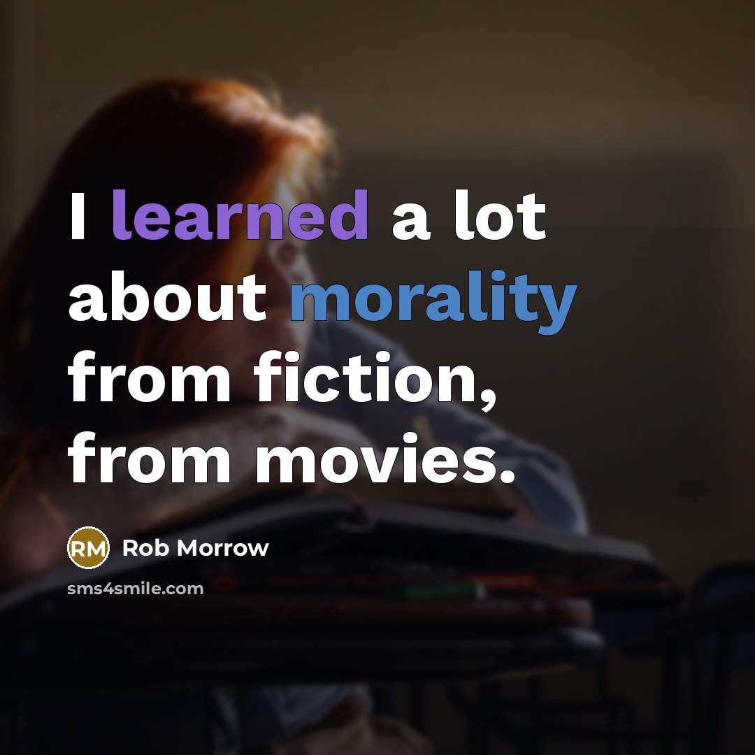 “I learned a lot about morality from fiction, from movies.” quote by Rob Morrow