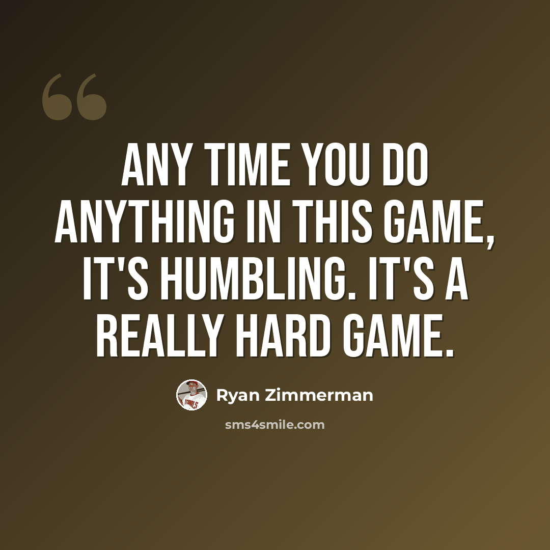 “Any time you do anything in this game, it's humbling. It's a really hard game.” quote by Ryan Zimmerman