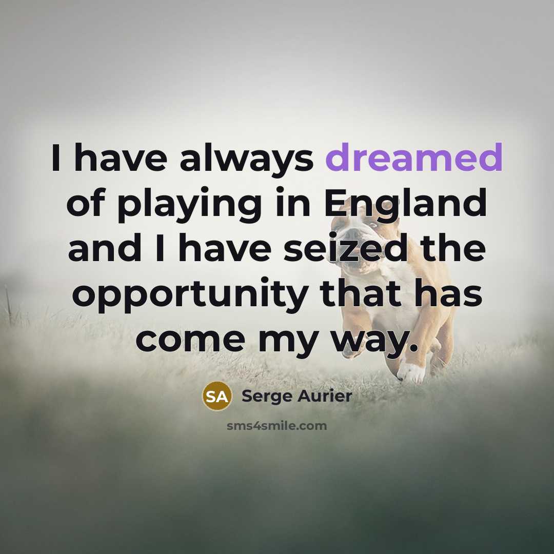 “I have always dreamed of playing in England and I have seized the opportunity that has come my way.” quote by Serge Aurier