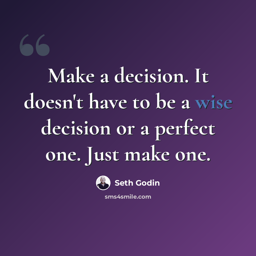 “Make a decision. It doesn't have to be a wise decision or a perfect one. Just make one.” quote by Seth Godin