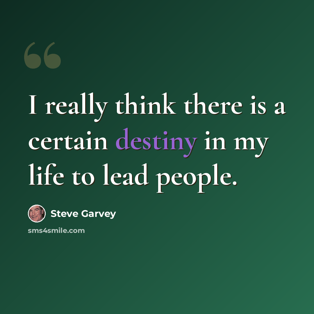 “I really think there is a certain destiny in my life to lead people.” quote by Steve Garvey