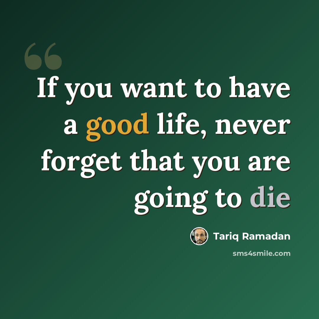 “If you want to have a good life, never forget that you are going to die” quote by Tariq Ramadan