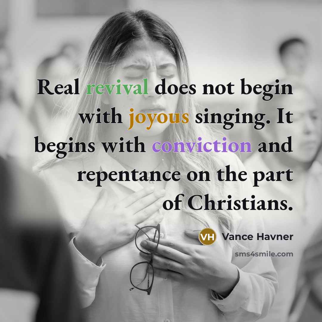 “Real revival does not begin with joyous singing. It begins with conviction and repentance on the part of Christians.” quote by Vance Havner