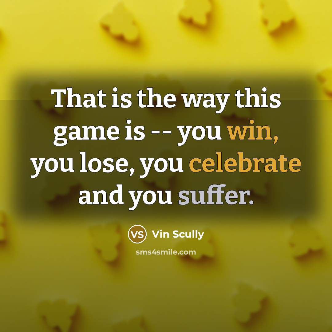 “That is the way this game is -- you win, you lose, you celebrate and you suffer.” quote by Vin Scully