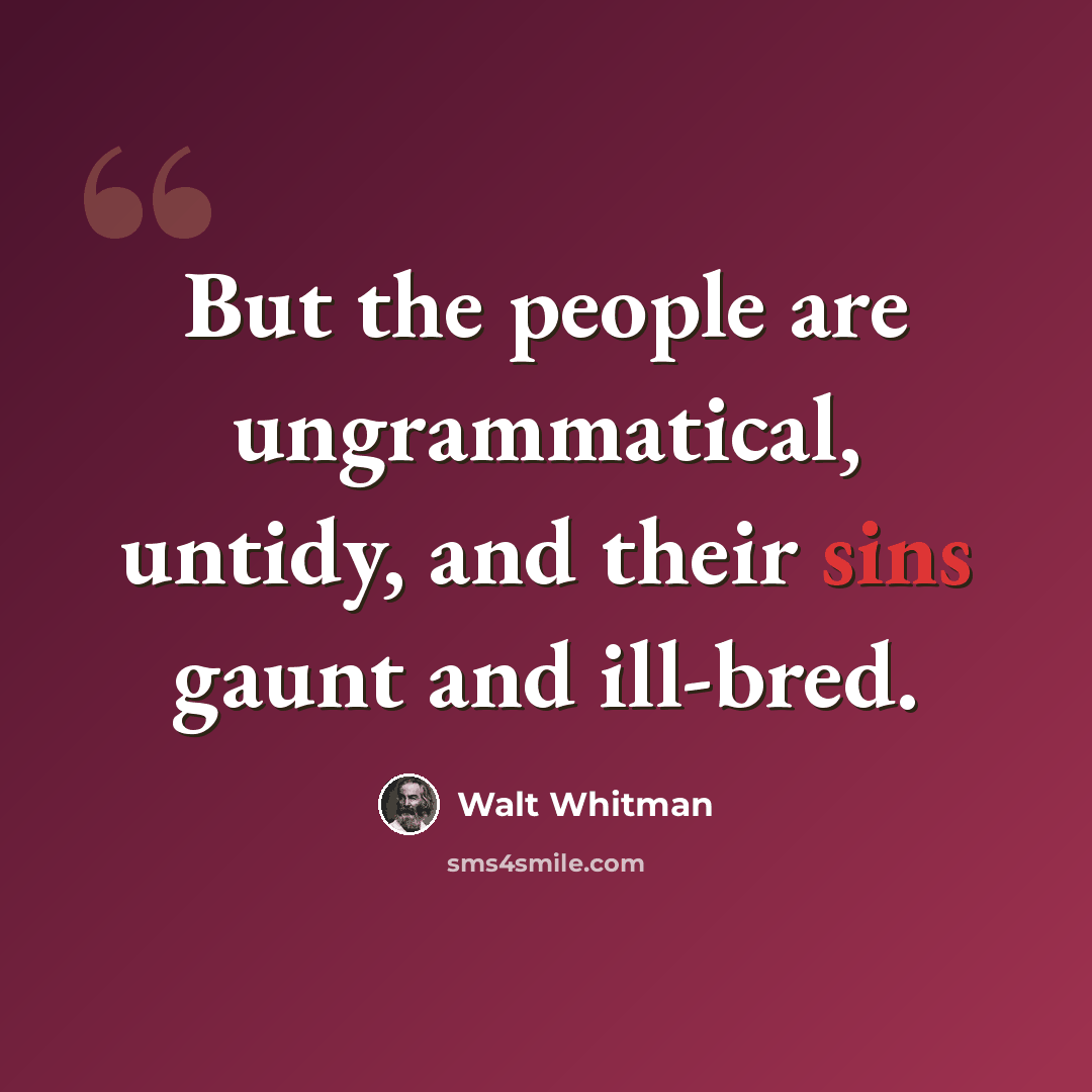“But the people are ungrammatical, untidy, and their sins gaunt and ill-bred.” quote by Walt Whitman