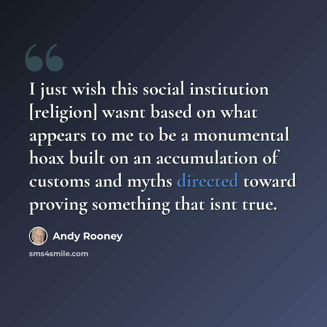 “I just wish this social institution [religion] wasnt based on what appears to me to be a monumental hoax built on an accumulation of customs and myths directed toward proving something that isnt true.” quote by Andy Rooney