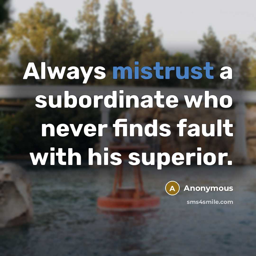“Always mistrust a subordinate who never finds fault with his superior.” quote by Anonymous