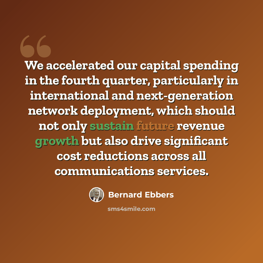 “We accelerated our capital spending in the fourth quarter, particularly in international and next-generation network deployment, which should not only sustain future revenue growth but also drive significant cost reductions across all communications services.” quote by Bernard Ebbers