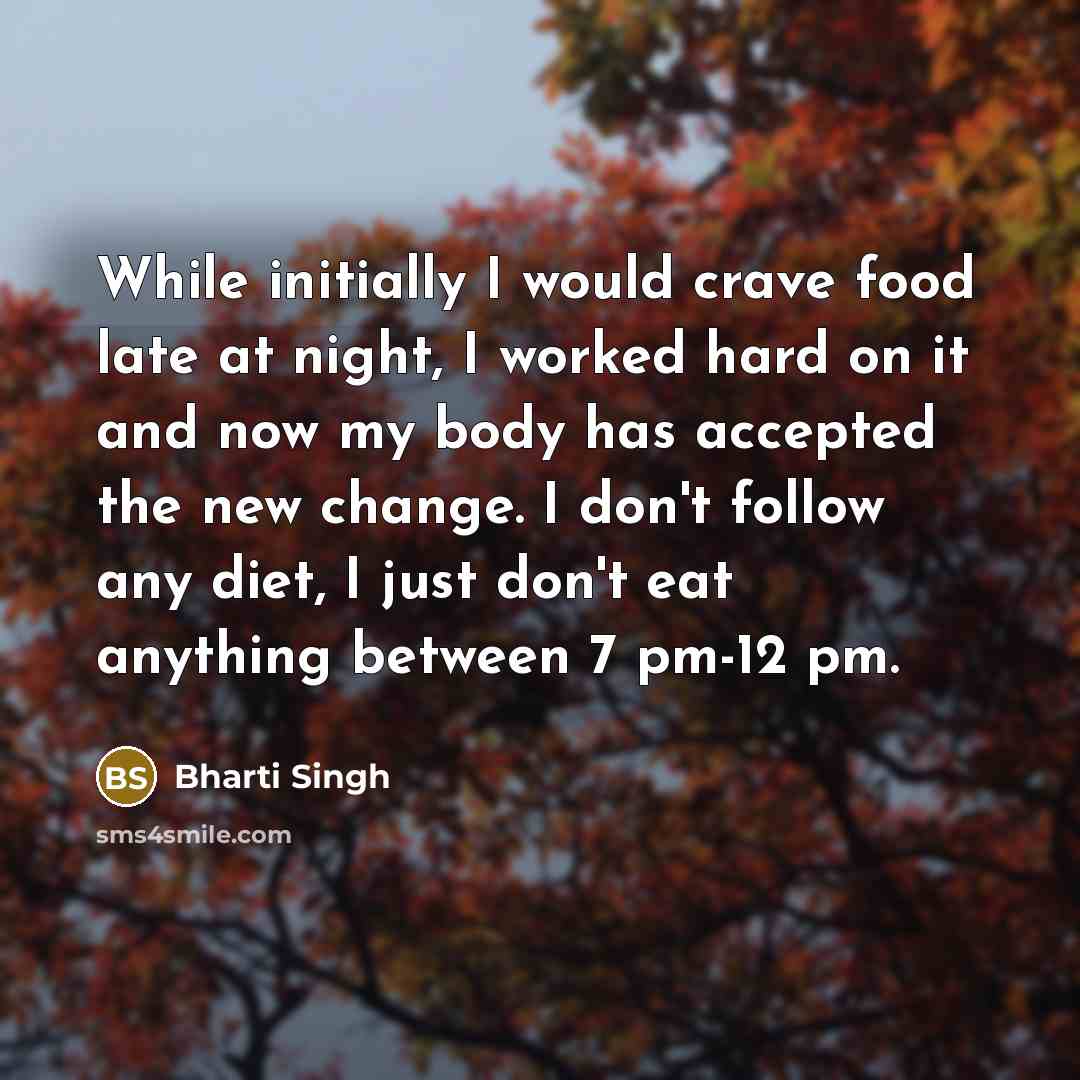 “While initially I would crave food late at night, I worked hard on it and now my body has accepted the new change. I don't follow any diet, I just don't eat anything between 7 pm-12 pm.” quote by Bharti Singh