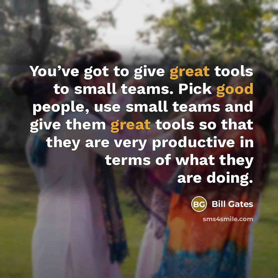 “You’ve got to give great tools to small teams. Pick good people, use small teams and give them great tools so that they are very productive in terms of what they are doing.” quote by Bill Gates