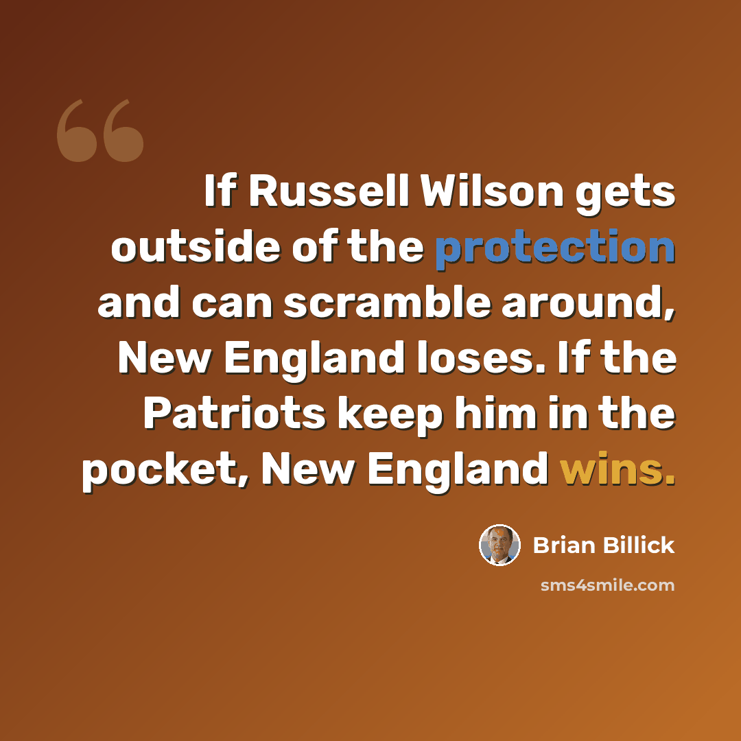 “If Russell Wilson gets outside of the protection and can scramble around, New England loses. If the Patriots keep him in the pocket, New England wins.” quote by Brian Billick