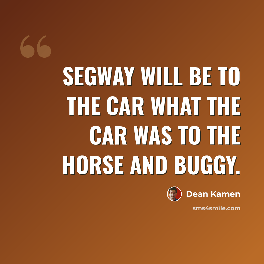“Segway will be to the car what the car was to the horse and buggy.” quote by Dean Kamen